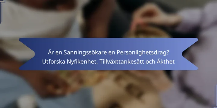 Är en Sanningssökare en Personlighetsdrag? Utforska Nyfikenhet, Tillväxttankesätt och Äkthet