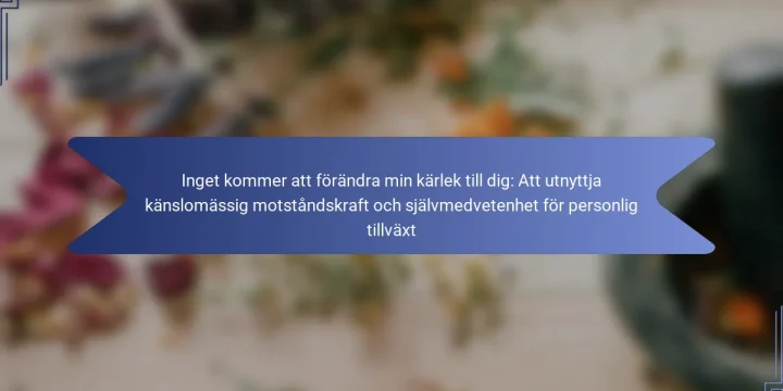Inget kommer att förändra min kärlek till dig: Att utnyttja känslomässig motståndskraft och självmedvetenhet för personlig tillväxt