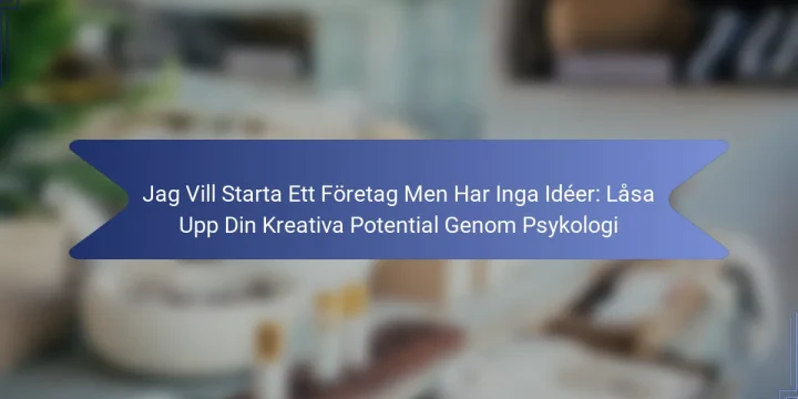 Jag Vill Starta Ett Företag Men Har Inga Idéer: Låsa Upp Din Kreativa Potential Genom Psykologi