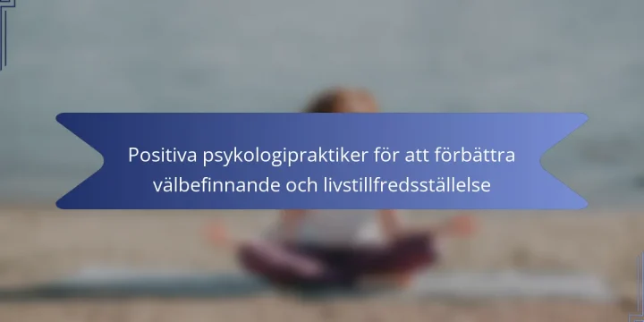 Positiva psykologipraktiker för att förbättra välbefinnande och livstillfredsställelse