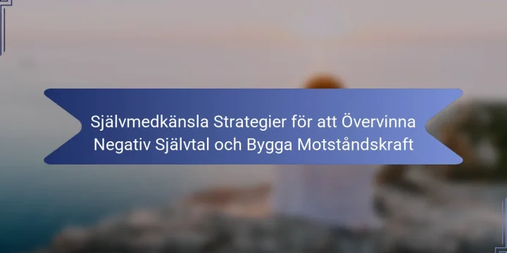 Självmedkänsla Strategier för att Övervinna Negativ Självtal och Bygga Motståndskraft