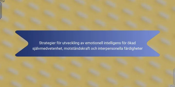 Strategier för utveckling av emotionell intelligens för ökad självmedvetenhet, motståndskraft och interpersonella färdigheter