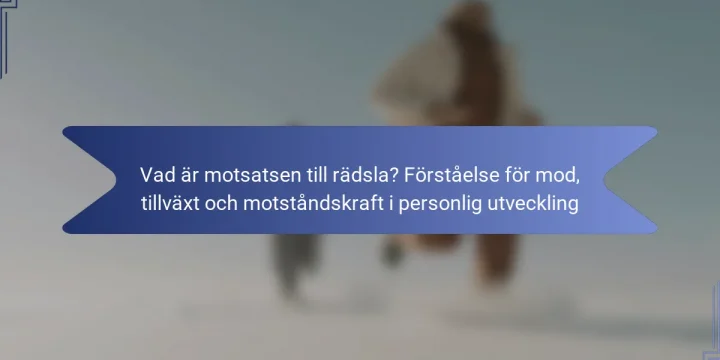 Vad är motsatsen till rädsla? Förståelse för mod, tillväxt och motståndskraft i personlig utveckling