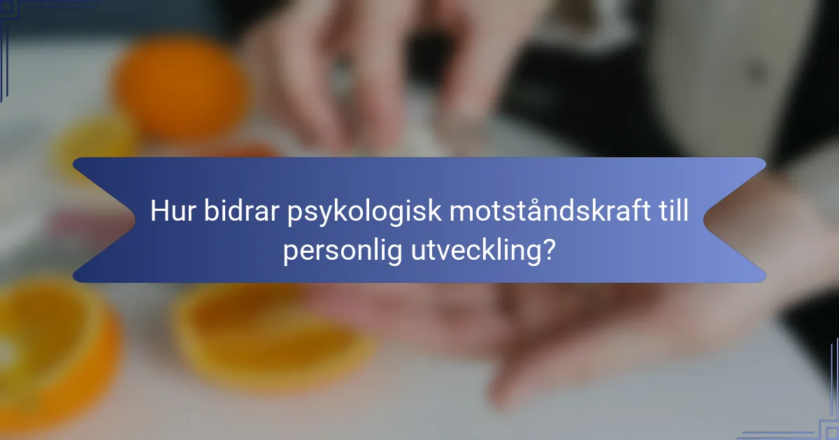 Hur bidrar psykologisk motståndskraft till personlig utveckling?