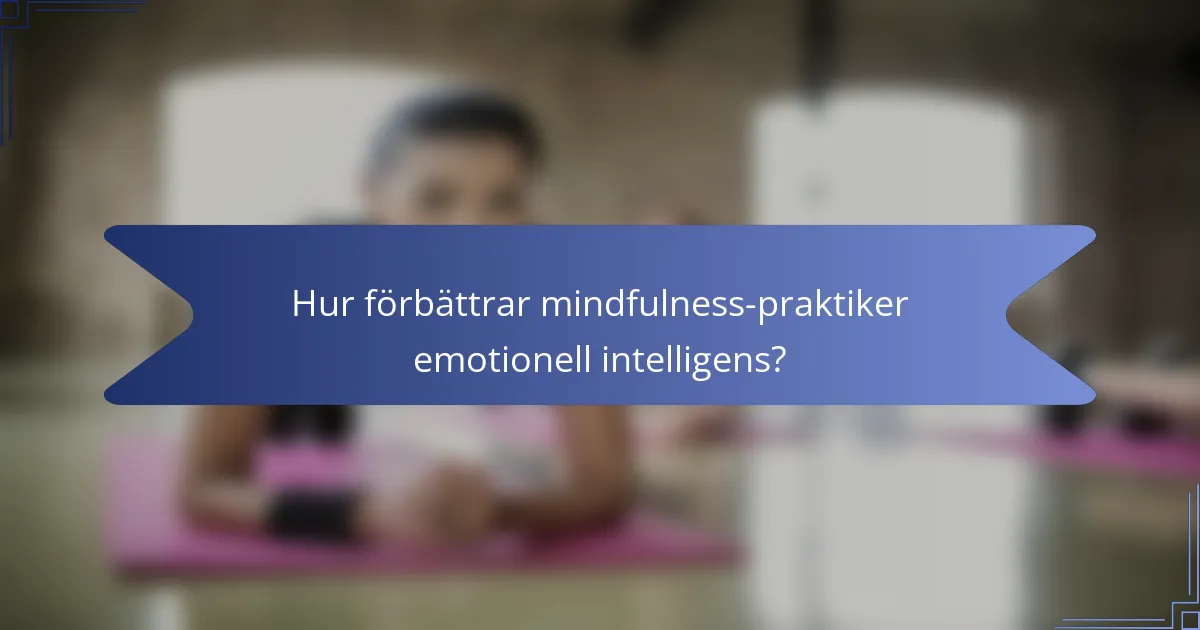 Hur förbättrar mindfulness-praktiker emotionell intelligens?