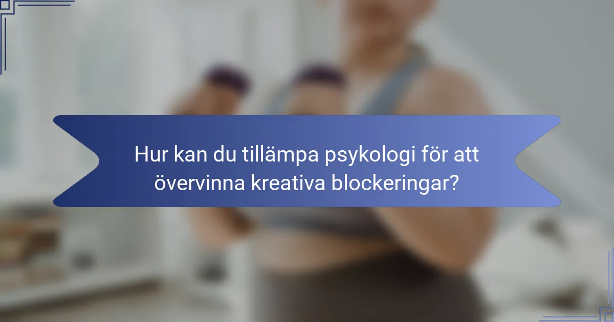 Hur kan du tillämpa psykologi för att övervinna kreativa blockeringar?