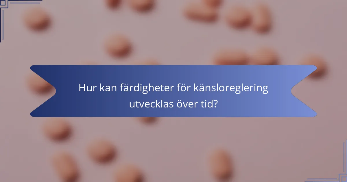 Hur kan färdigheter för känsloreglering utvecklas över tid?