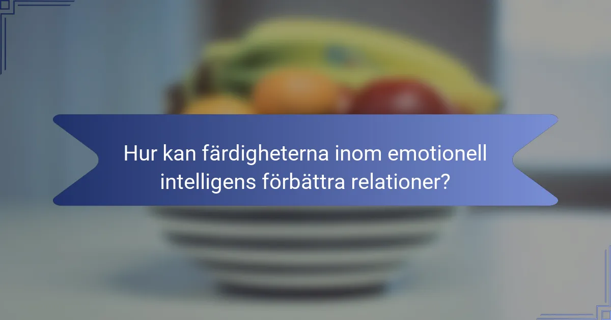 Hur kan färdigheterna inom emotionell intelligens förbättra relationer?