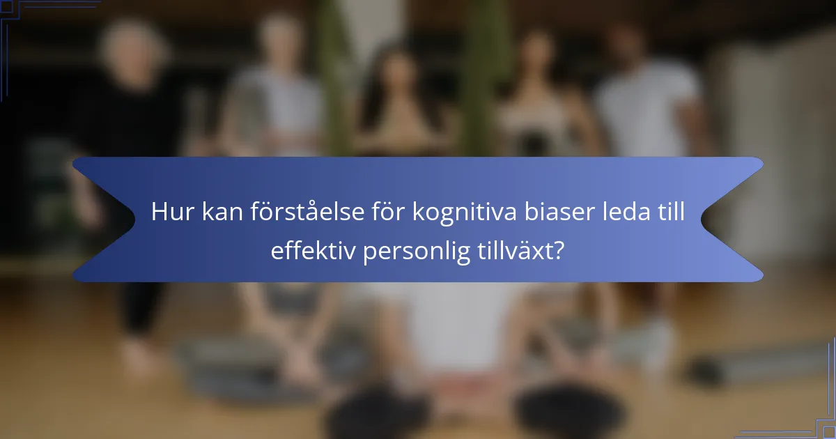 Hur kan förståelse för kognitiva biaser leda till effektiv personlig tillväxt?