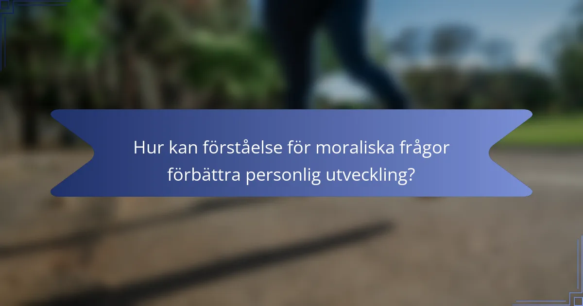 Hur kan förståelse för moraliska frågor förbättra personlig utveckling?