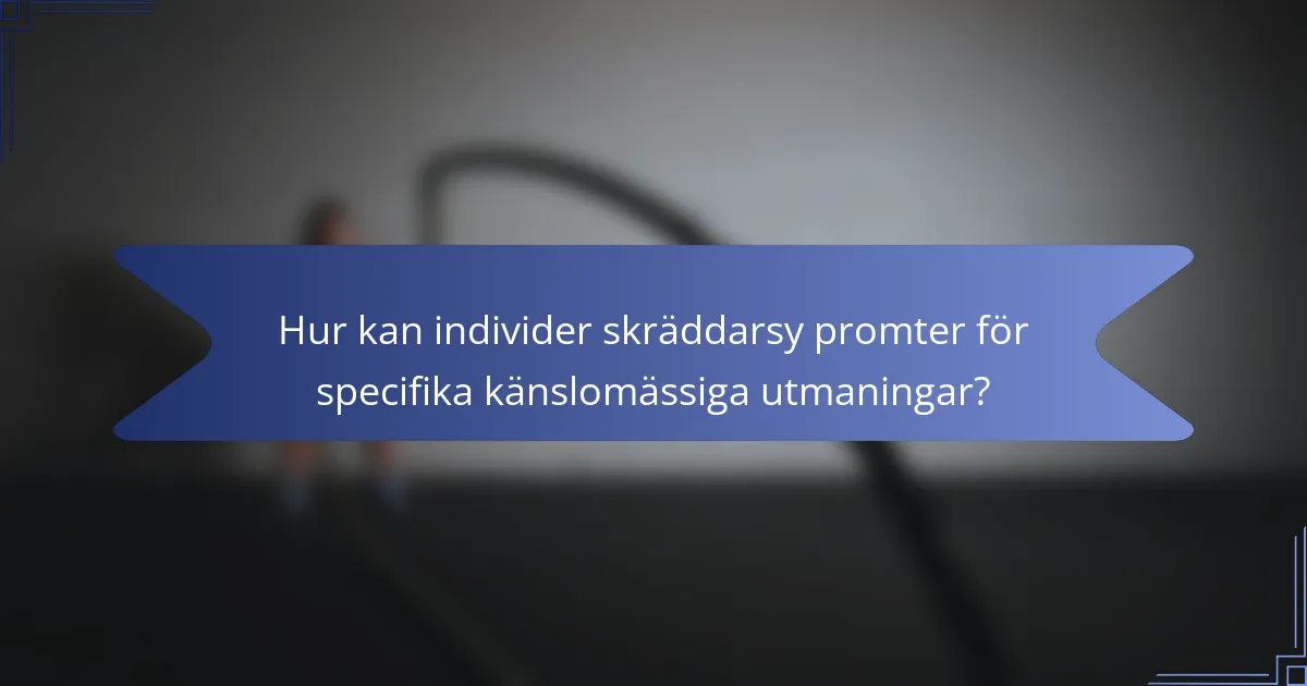 Hur kan individer skräddarsy promter för specifika känslomässiga utmaningar?