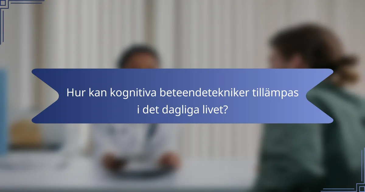 Hur kan kognitiva beteendetekniker tillämpas i det dagliga livet?