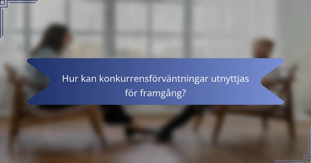 Hur kan konkurrensförväntningar utnyttjas för framgång?