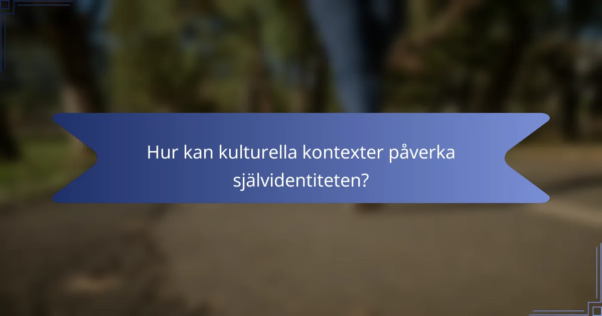 Hur kan kulturella kontexter påverka självidentiteten?