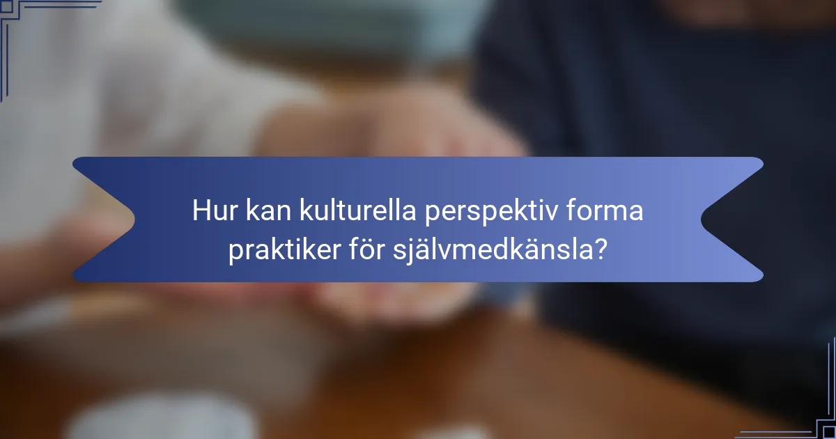 Hur kan kulturella perspektiv forma praktiker för självmedkänsla?