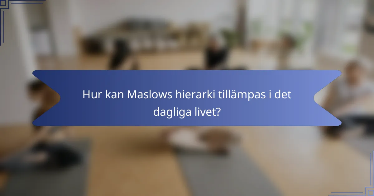 Hur kan Maslows hierarki tillämpas i det dagliga livet?