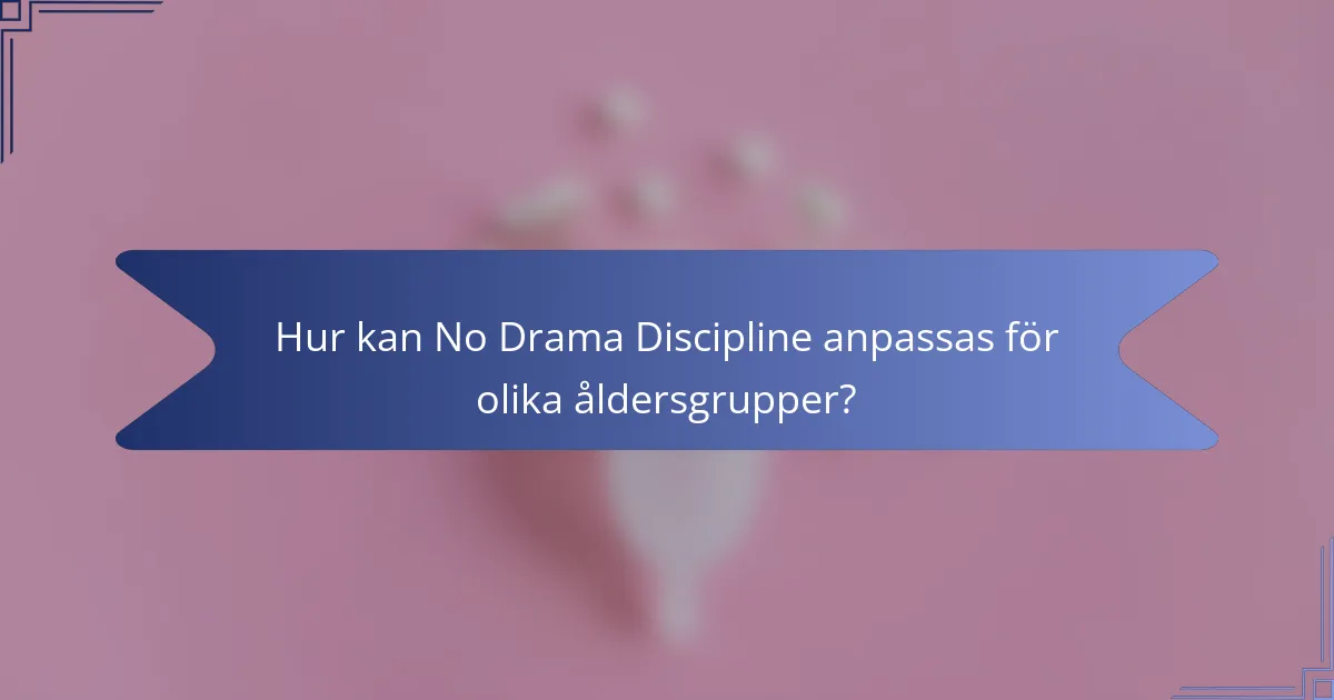 Hur kan No Drama Discipline anpassas för olika åldersgrupper?