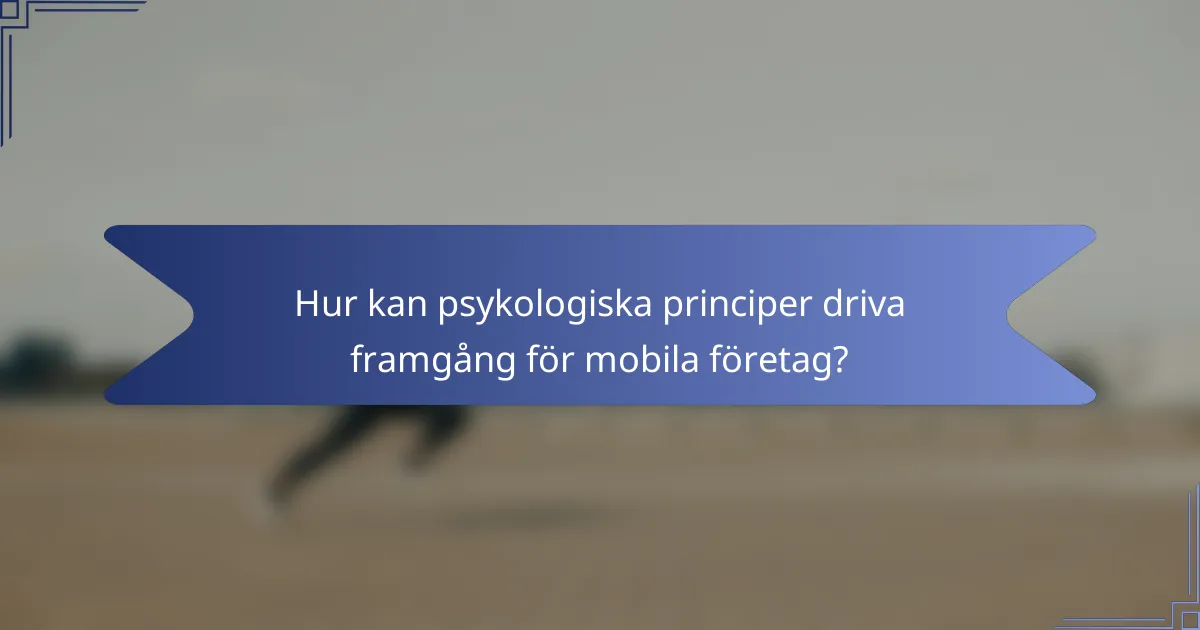 Hur kan psykologiska principer driva framgång för mobila företag?