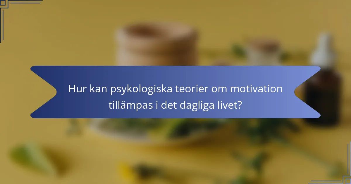 Hur kan psykologiska teorier om motivation tillämpas i det dagliga livet?