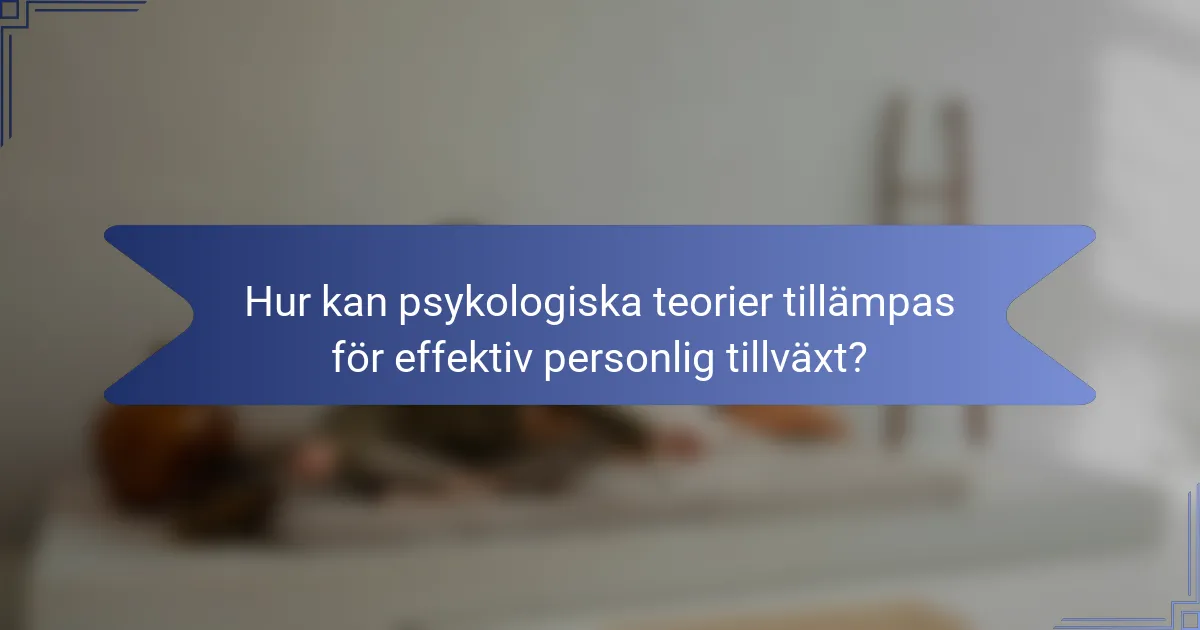 Hur kan psykologiska teorier tillämpas för effektiv personlig tillväxt?
