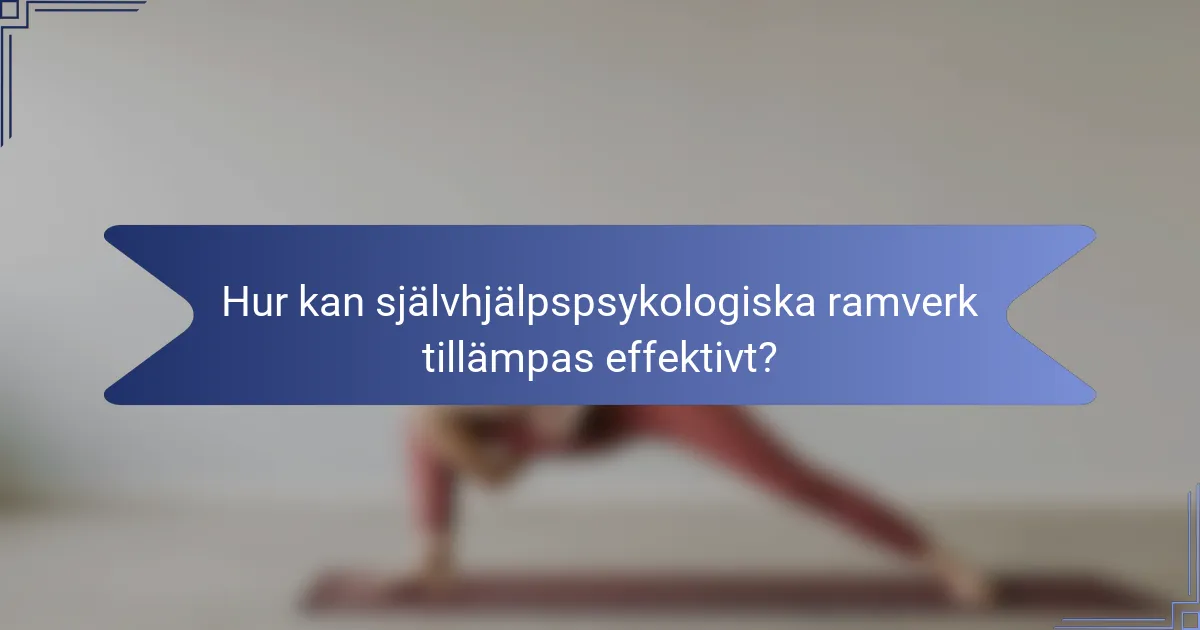 Hur kan självhjälpspsykologiska ramverk tillämpas effektivt?