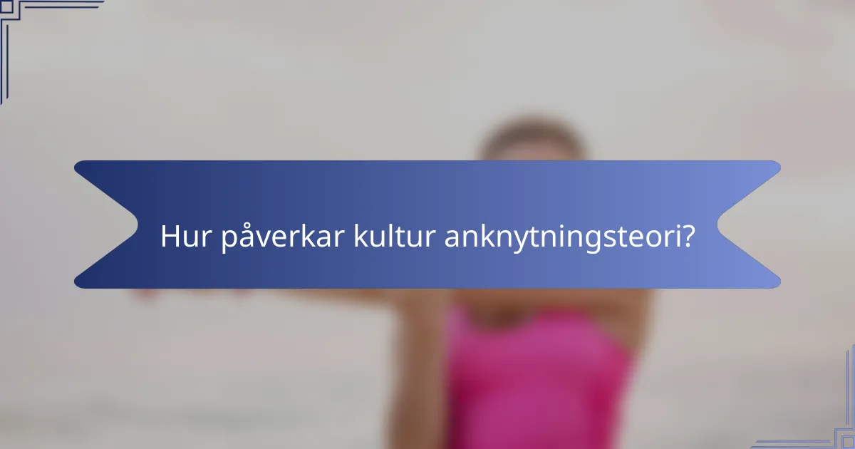 Hur påverkar kultur anknytningsteori?