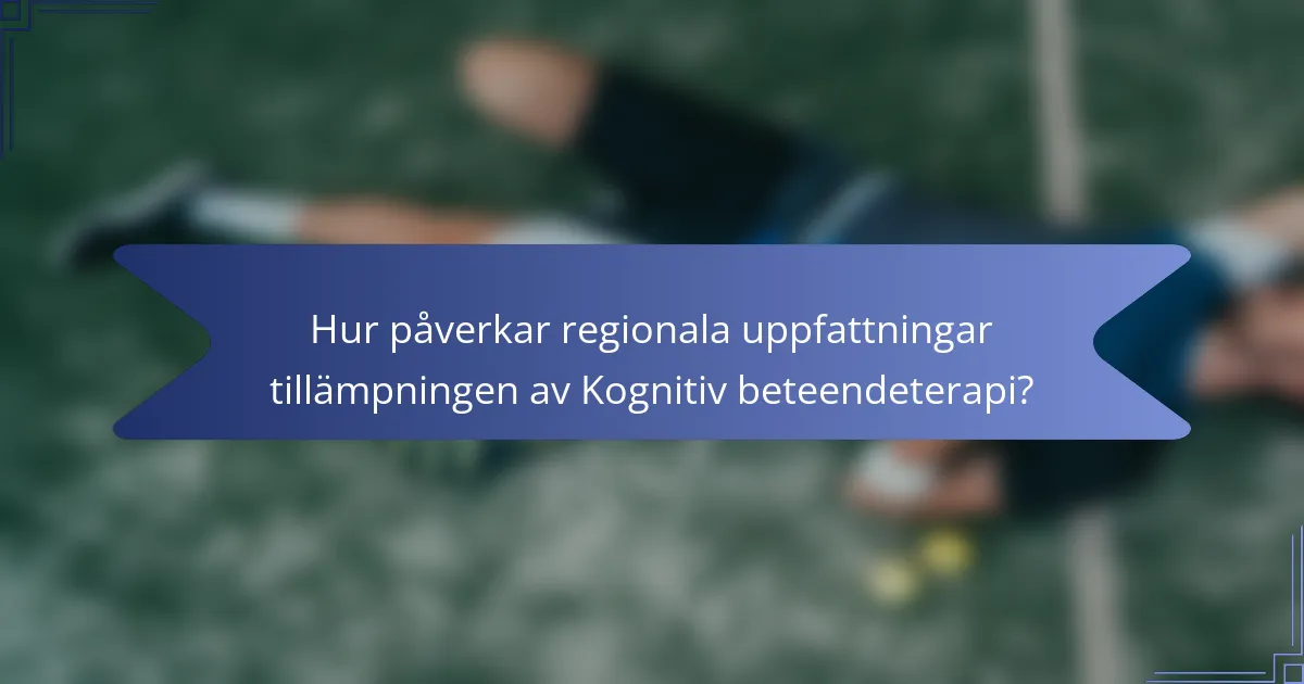 Hur påverkar regionala uppfattningar tillämpningen av Kognitiv beteendeterapi?
