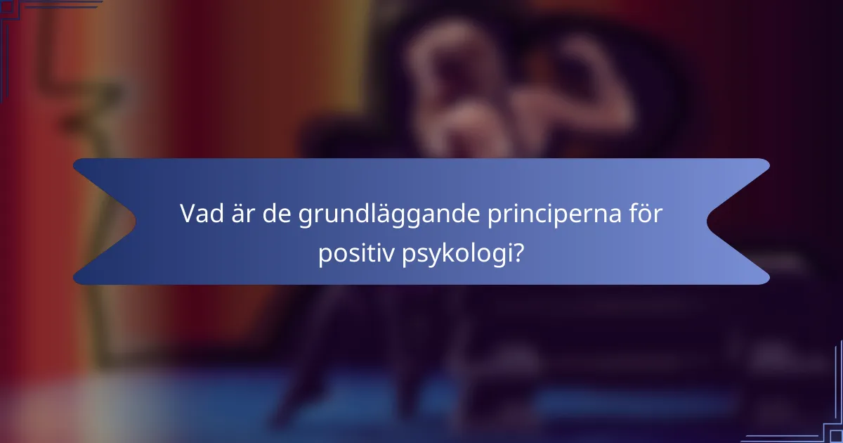 Vad är de grundläggande principerna för positiv psykologi?
