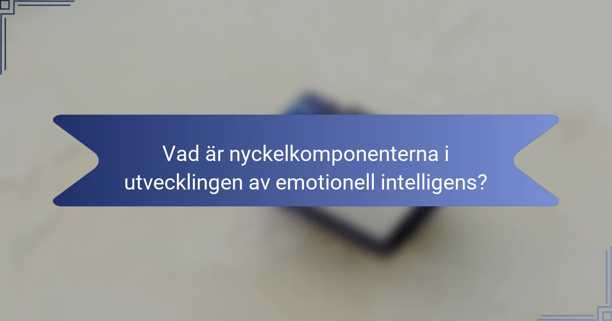 Vad är nyckelkomponenterna i utvecklingen av emotionell intelligens?