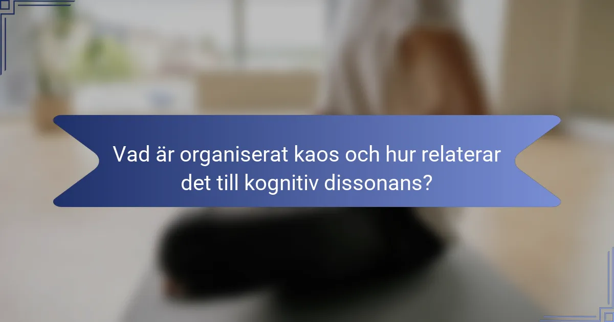 Vad är organiserat kaos och hur relaterar det till kognitiv dissonans?