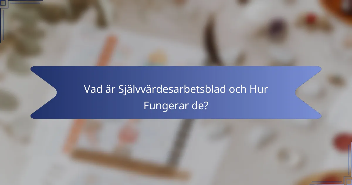 Vad är Självvärdesarbetsblad och Hur Fungerar de?
