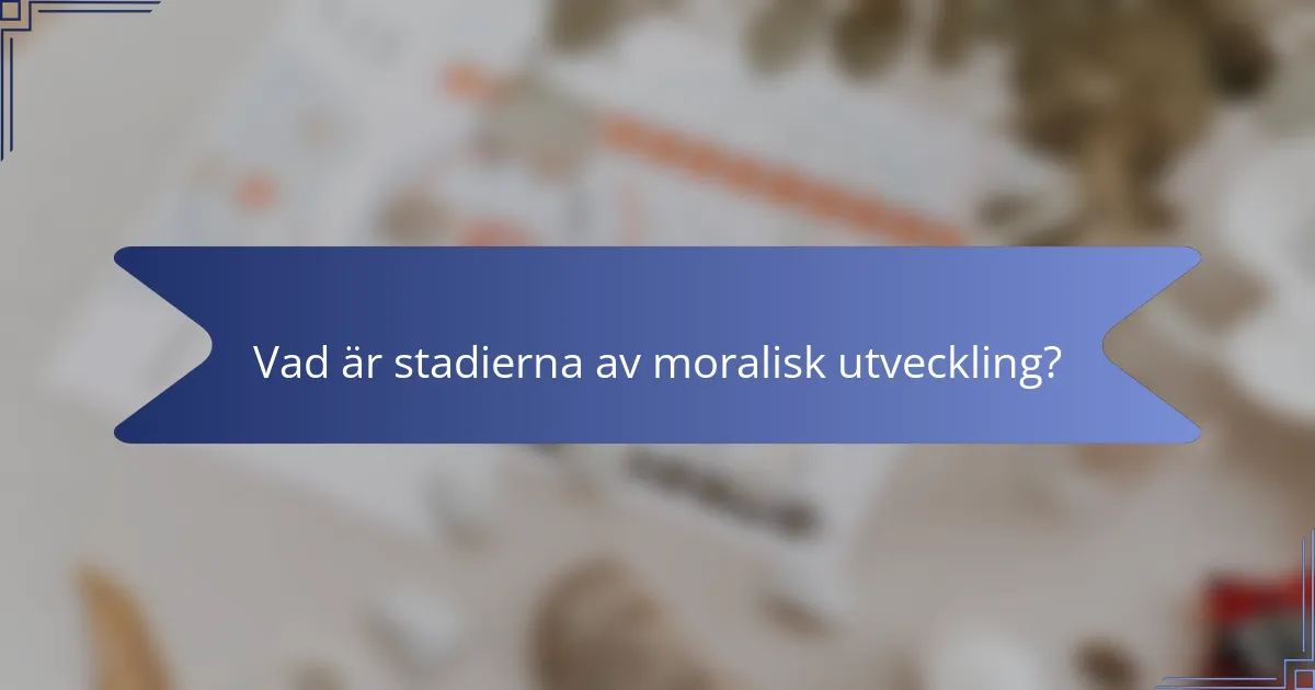 Vad är stadierna av moralisk utveckling?