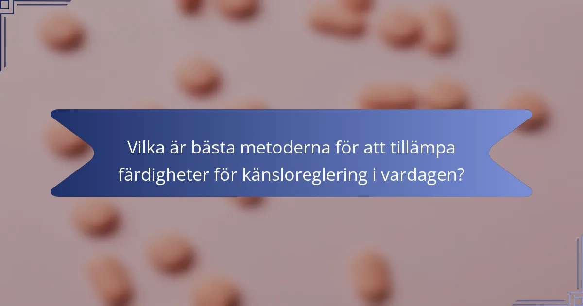 Vilka är bästa metoderna för att tillämpa färdigheter för känsloreglering i vardagen?