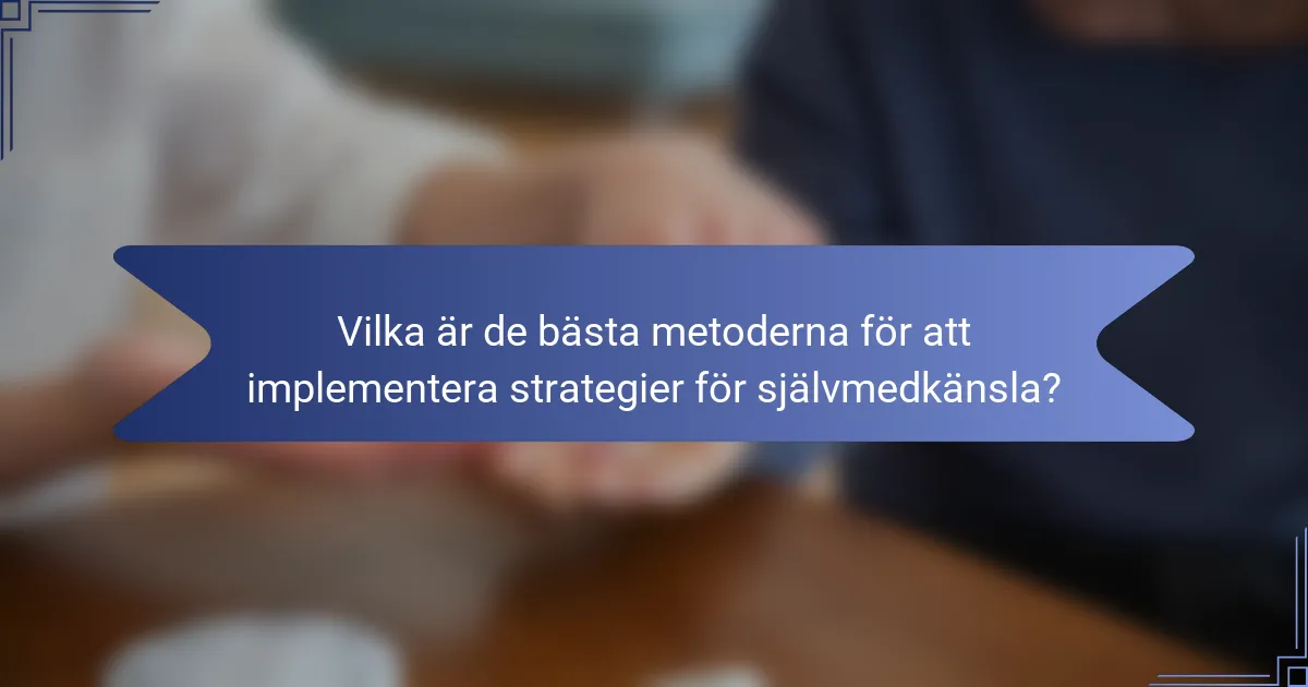 Vilka är de bästa metoderna för att implementera strategier för självmedkänsla?