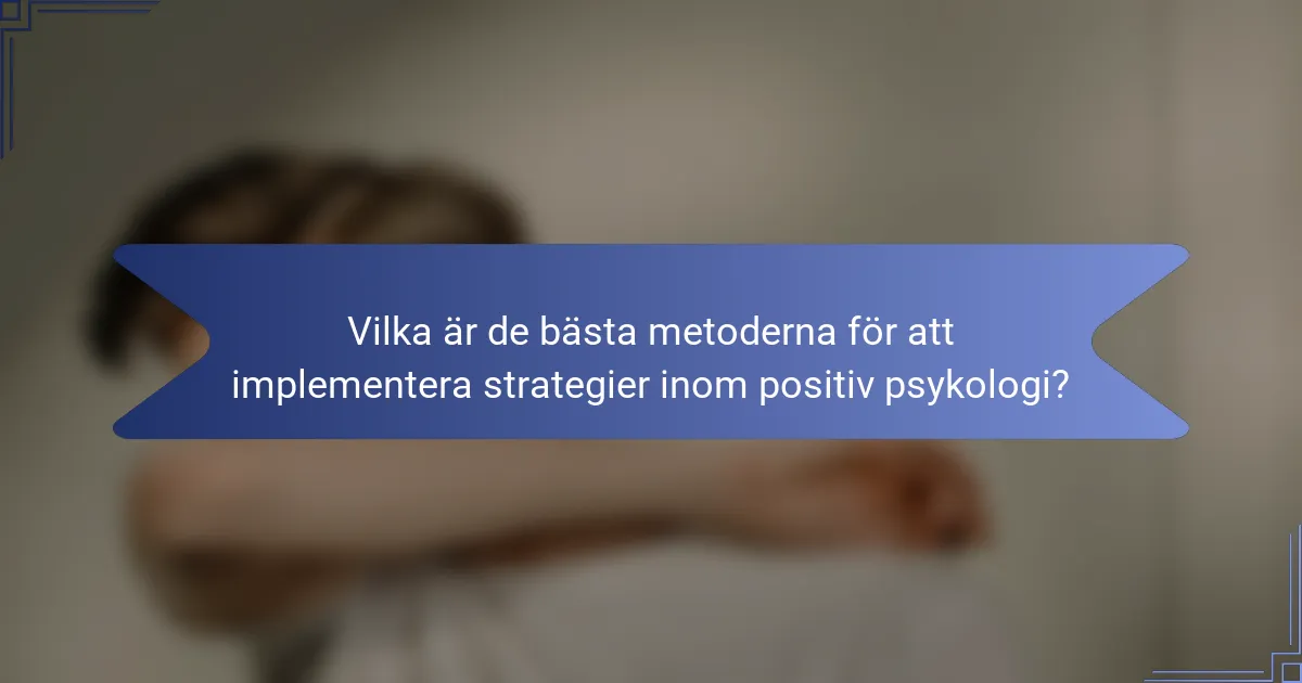 Vilka är de bästa metoderna för att implementera strategier inom positiv psykologi?