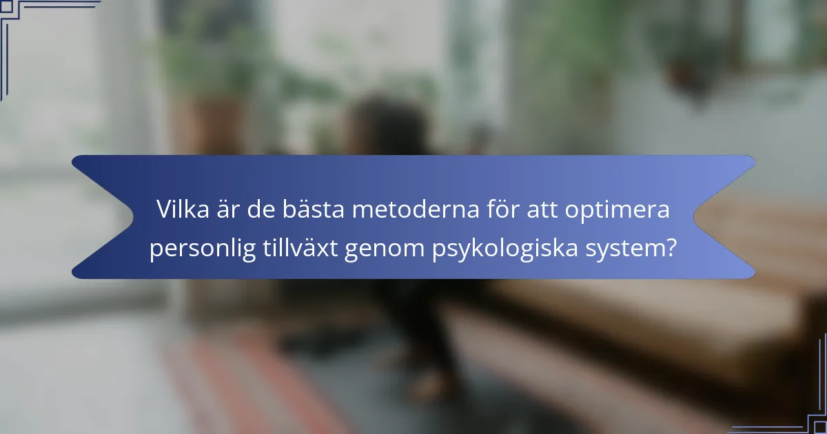Vilka är de bästa metoderna för att optimera personlig tillväxt genom psykologiska system?