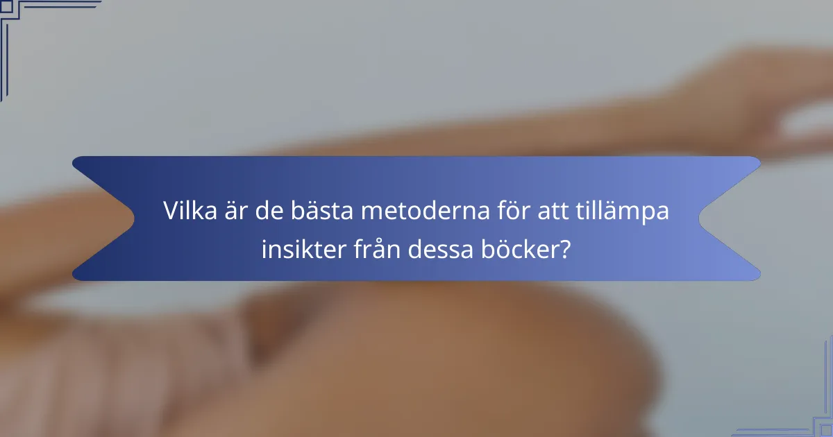 Vilka är de bästa metoderna för att tillämpa insikter från dessa böcker?