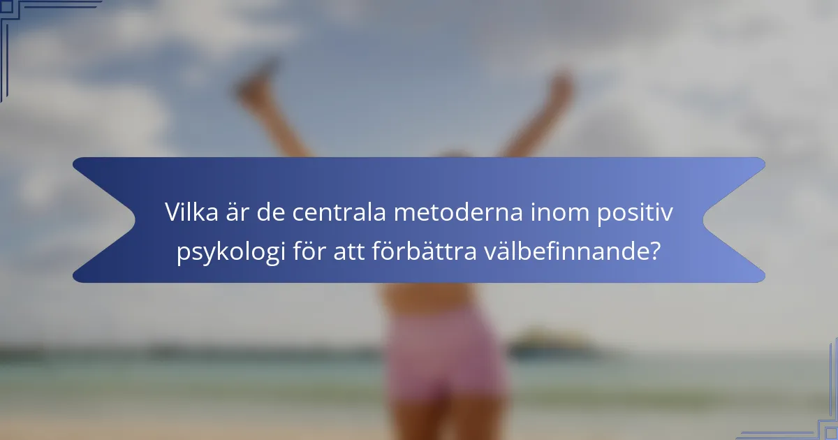 Vilka är de centrala metoderna inom positiv psykologi för att förbättra välbefinnande?
