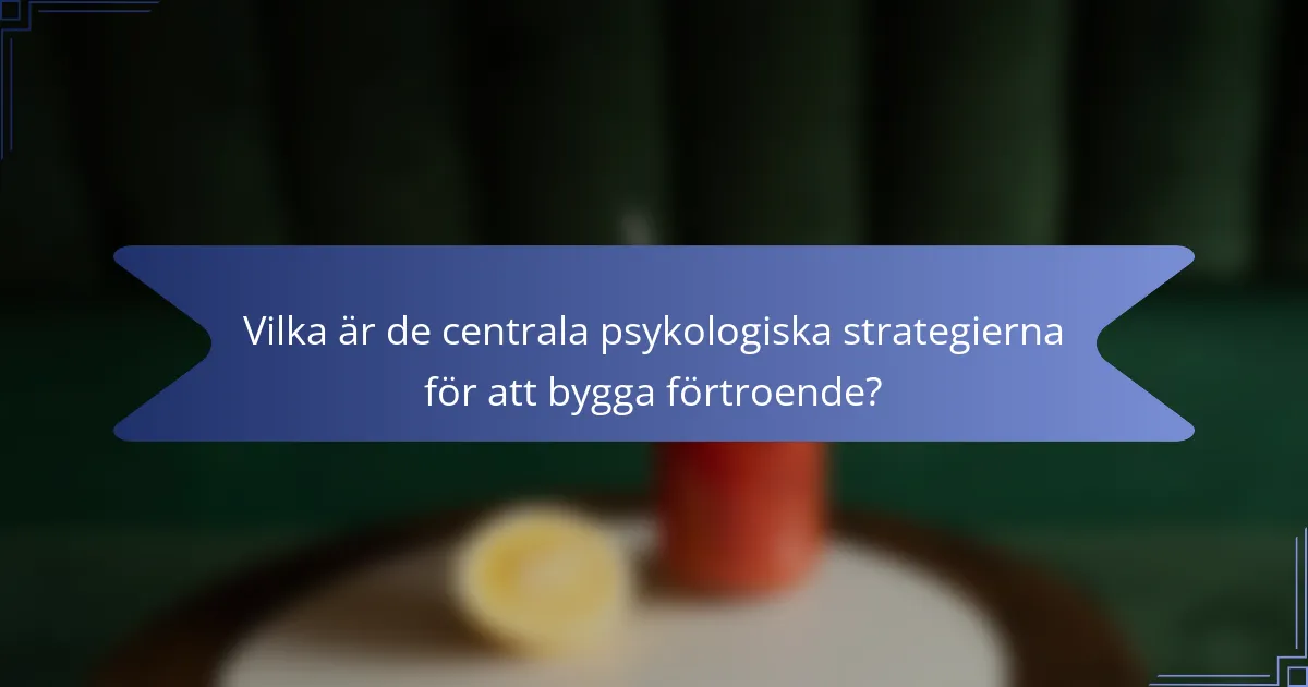 Vilka är de centrala psykologiska strategierna för att bygga förtroende?