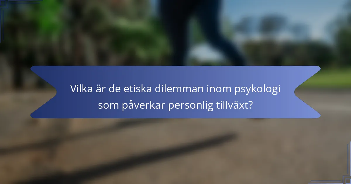 Vilka är de etiska dilemman inom psykologi som påverkar personlig tillväxt?