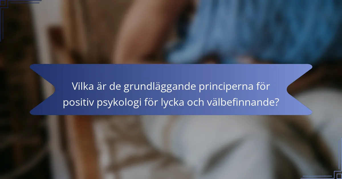 Vilka är de grundläggande principerna för positiv psykologi för lycka och välbefinnande?
