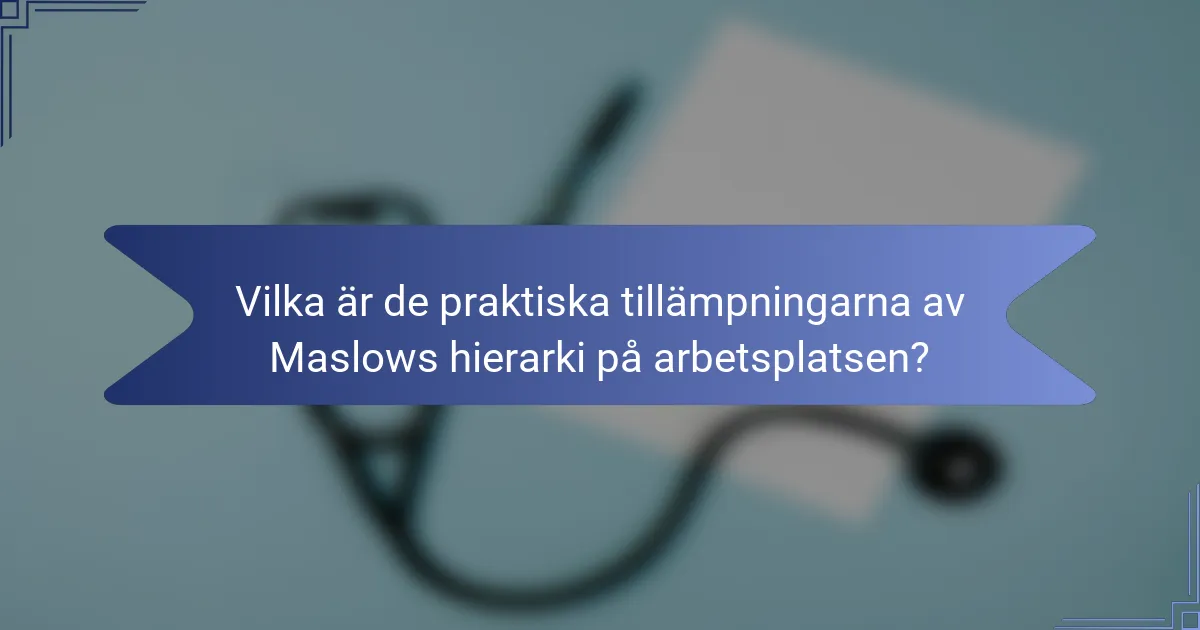 Vilka är de praktiska tillämpningarna av Maslows hierarki på arbetsplatsen?