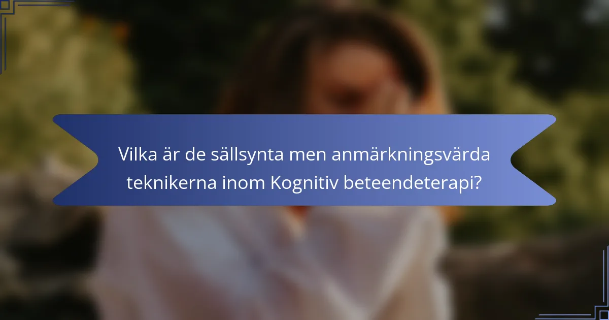 Vilka är de sällsynta men anmärkningsvärda teknikerna inom Kognitiv beteendeterapi?