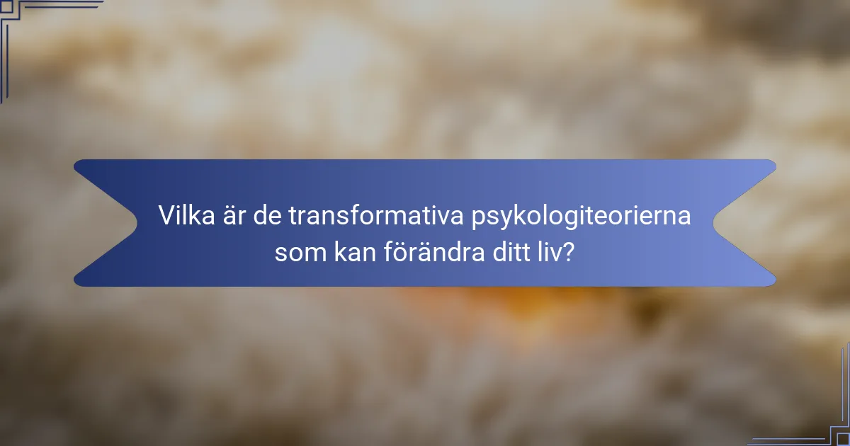 Vilka är de transformativa psykologiteorierna som kan förändra ditt liv?