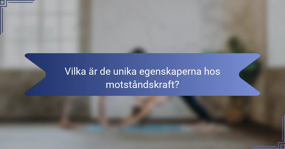 Vilka är de unika egenskaperna hos motståndskraft?