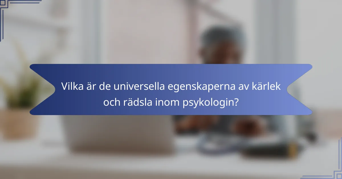 Vilka är de universella egenskaperna av kärlek och rädsla inom psykologin?