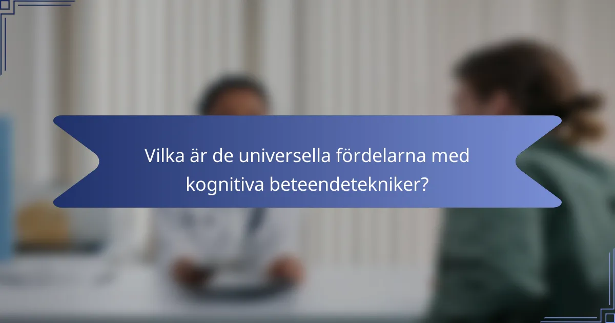 Vilka är de universella fördelarna med kognitiva beteendetekniker?
