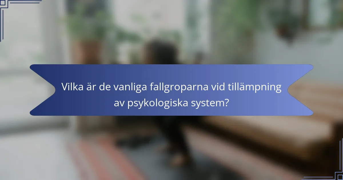 Vilka är de vanliga fallgroparna vid tillämpning av psykologiska system?