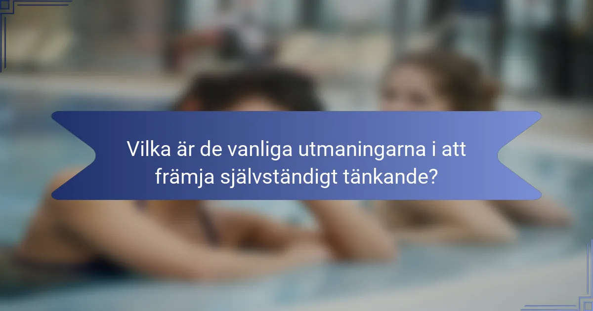 Vilka är de vanliga utmaningarna i att främja självständigt tänkande?