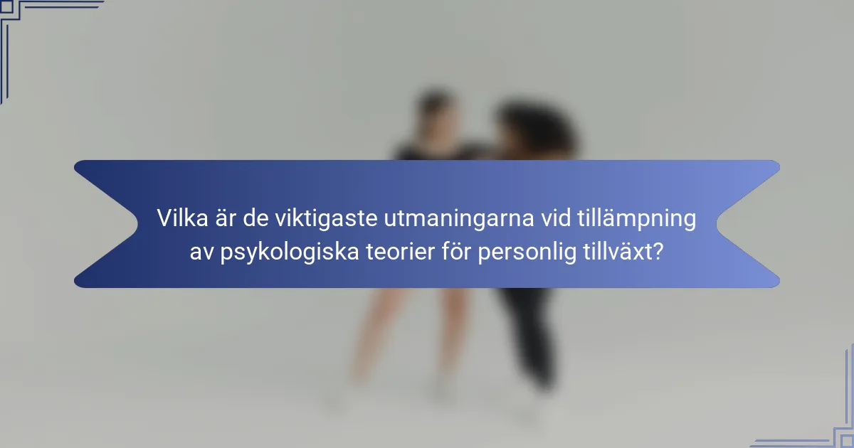 Vilka är de viktigaste utmaningarna vid tillämpning av psykologiska teorier för personlig tillväxt?